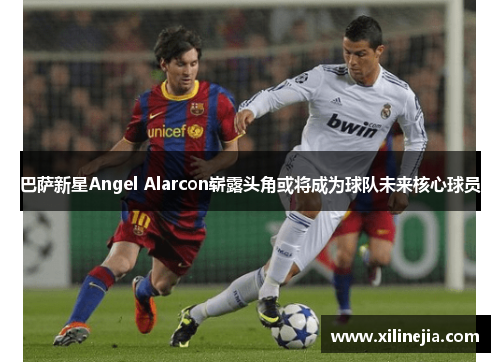 巴萨新星Angel Alarcon崭露头角或将成为球队未来核心球员